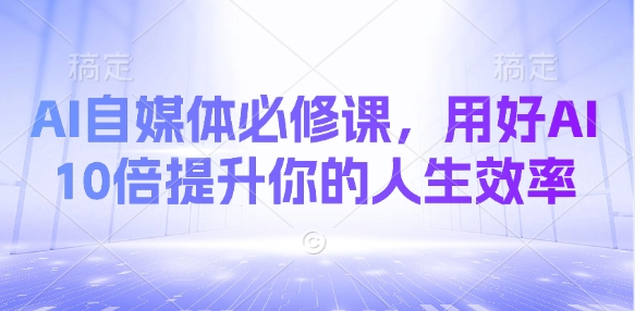 AI自媒体必修课，用好AI 10倍提升你的人生效率-策里行间