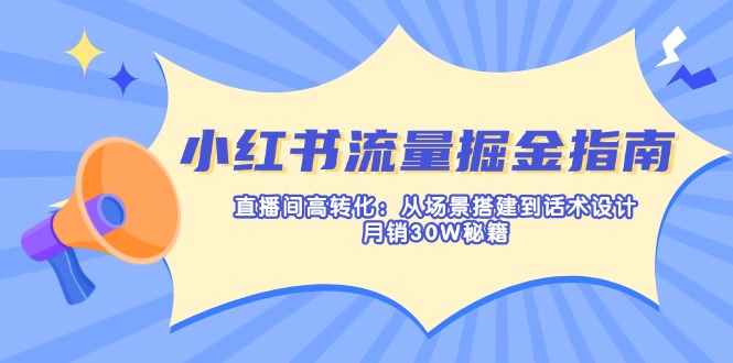 小红书流量掘金指南：直播间高转化：从场景搭建到话术设计，月销30W秘籍-策里行间