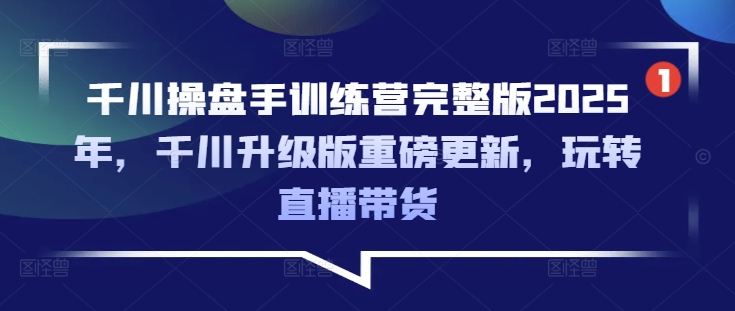 千川操盘手训练营完整版2025年，千川升级版重磅更新，玩转直播带货-策里行间