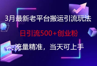3月最新老平台搬运引流玩法，日引流500+创业粉，流量精准，当天可上手-策里行间