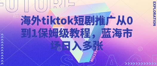 海外tiktok短剧推广从0到1保姆级教程，蓝海市场日入多张-策里行间
