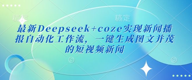 最新Deepseek+coze实现新闻播报自动化工作流，一键生成图文并茂的短视频新闻-策里行间