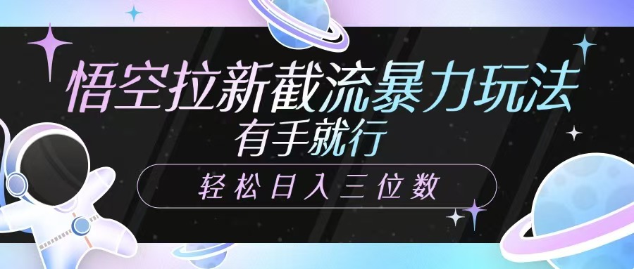 悟空拉新截流暴力玩法，有手就行，轻松日入三位数-策里行间