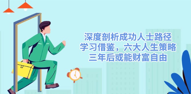 深度剖析成功人士路径，学习借鉴，六大人生策略，三年后或能财富自由-策里行间