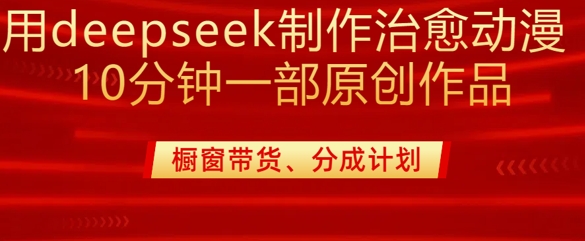 用deepseek制作治愈系漫剪，20分钟一部纯原创作品，多种变现渠道外面收费980-策里行间