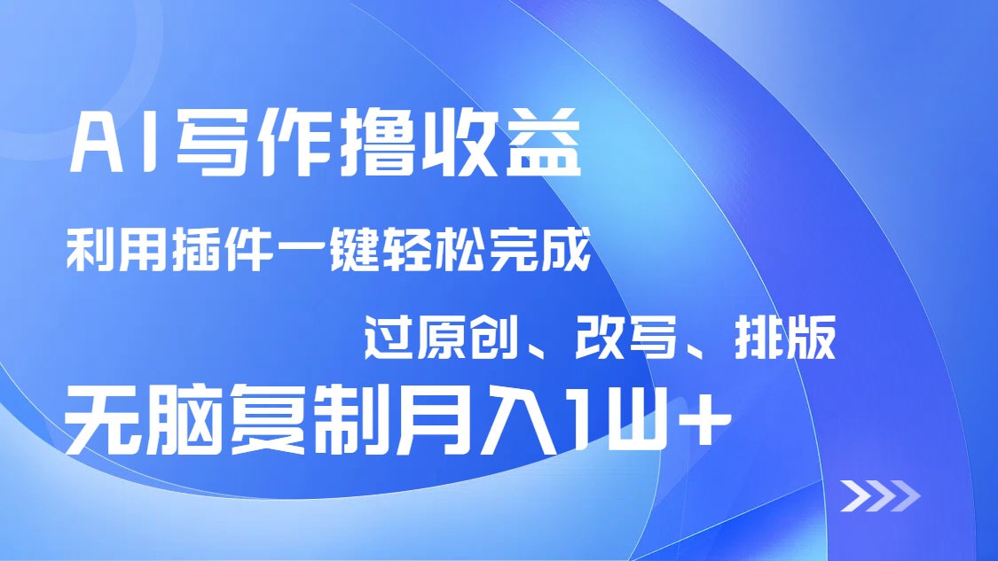 AI写作撸收益，利用插件改写排版100%过原创，小白无脑复制粘贴月入10000+-策里行间
