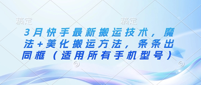 3月快手最新搬运技术，魔法+美化搬运方法，条条出同框(适用所有手机型号)-策里行间