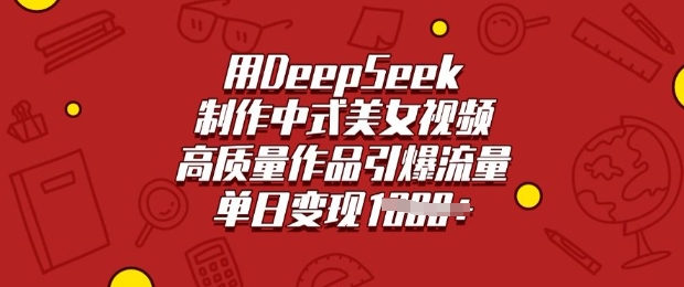用DeepSeek制作中式美女视频，高质量作品引爆流量，单日变现多张-策里行间