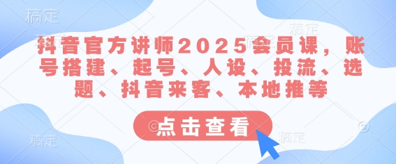 抖音官方讲师2025会员课，账号搭建、起号、人设、投流、选题、抖音来客、本地推等-策里行间