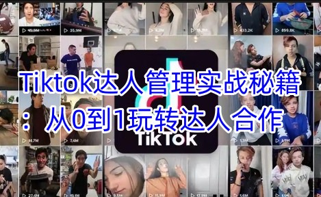 Tiktok达人管理实战秘籍：从0到1玩转达人合作-策里行间
