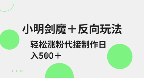 小明剑魔+反向玩法，轻松涨粉，可代接制作日入5张-策里行间