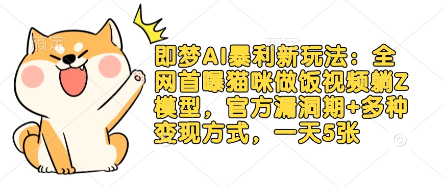 即梦AI暴利新玩法：全网首曝猫咪做饭视频躺Z模型，官方漏洞期+多种变现方式，一天5张-策里行间