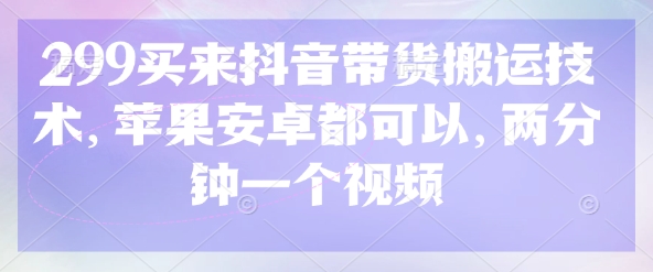 299买来抖音带货搬运技术，苹果安卓都可以，两分钟一个视频-策里行间