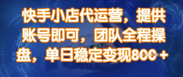 快手小店代运营，提供账号即可，团队全程操盘，单日稳定变现8张【揭秘】-策里行间