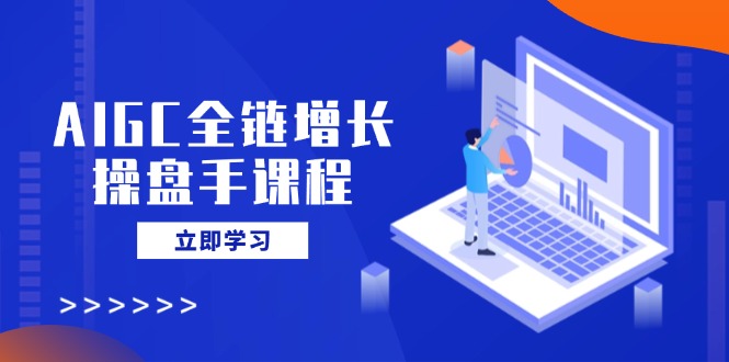 AIGC全链增长操盘手课程，从AI基础到私有化应用，轻松驾驭AI助力营销-策里行间