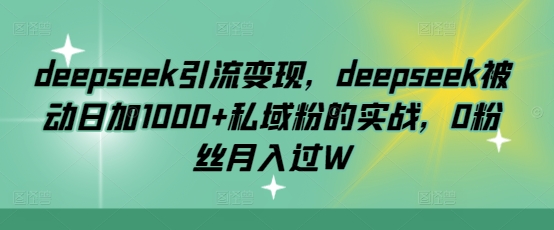 deepseek引流变现，deepseek被动日加1000+私域粉的实战，0粉丝月入过W-策里行间