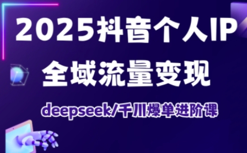 2025抖音个人IP全域流量变现进阶课，deepseek千川爆单进阶课-策里行间