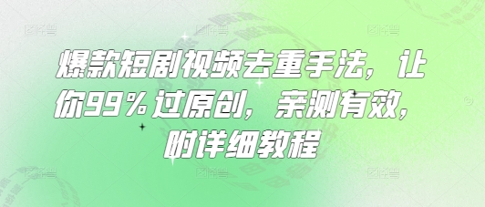 爆款短剧视频去重手法，让你99%过原创，亲测有效，附详细教程-策里行间