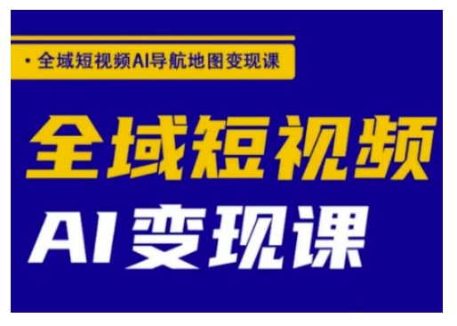 全域短视频AI导航地图变现课，全域短视频AI变现课-策里行间