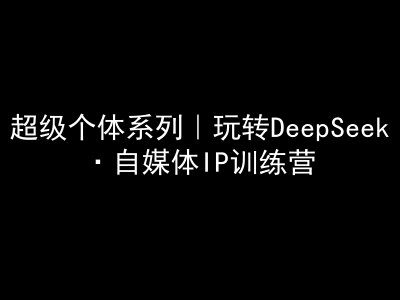 超级个体系列，玩转DeepSeek·自媒体IP训练营，deepseek教程-策里行间