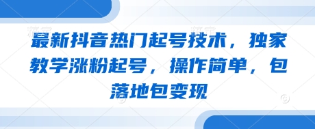 最新抖音热门起号技术，独家教学涨粉起号，操作简单，包落地包变现-策里行间