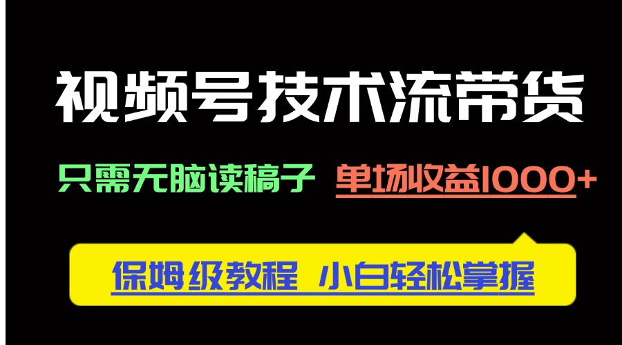 视频号技术流带货，只需无脑读稿子，单场收益1000+ 保姆级教程，小白轻…-策里行间