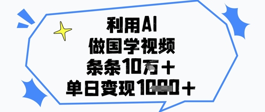 利用AI做国学视频，条条点赞10w+，单日变现1k+-策里行间