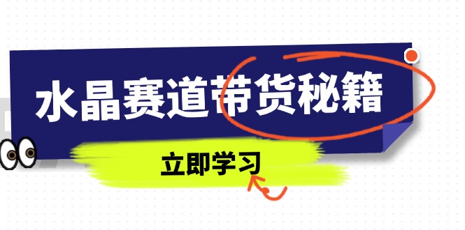 水晶赛道带货秘籍，国学结合、短视频起号、拍摄技巧、直播话术等内容-策里行间