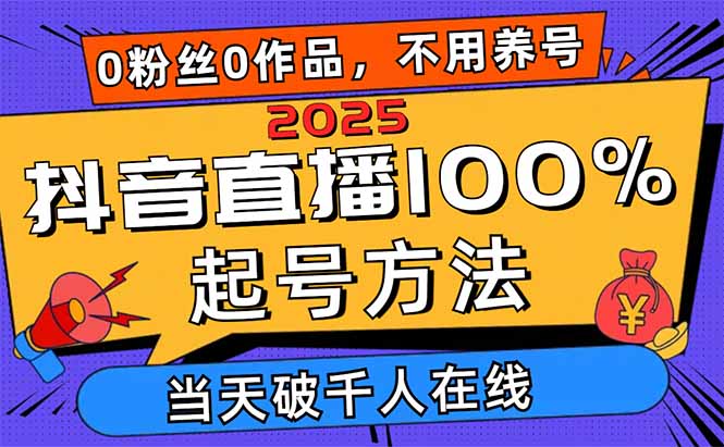 2025抖音直播100%起号方法，0粉丝0作品当天破千人在线 可配合多种变现方式-策里行间