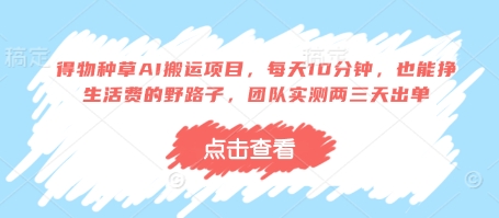 得物种草AI搬运项目，每天10分钟，也能挣生活费的野路子，团队实测两三天出单-策里行间