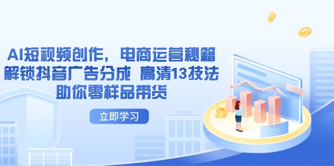 AI短视频创作，电商运营秘籍，解锁抖音广告分成 高清13技法助你零样品带货-策里行间
