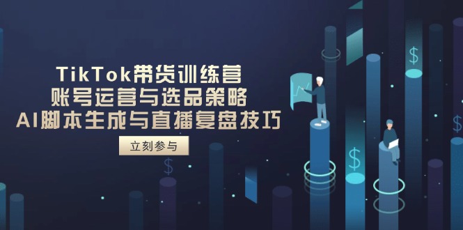 TikTok带货训练营，账号运营与选品策略，AI脚本生成与直播复盘技巧-策里行间