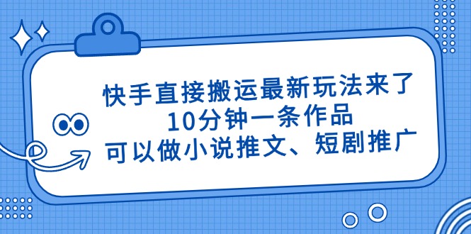 快手直接搬运最新玩法来了，10分钟一条作品，可以做小说推文、短剧推广…-策里行间