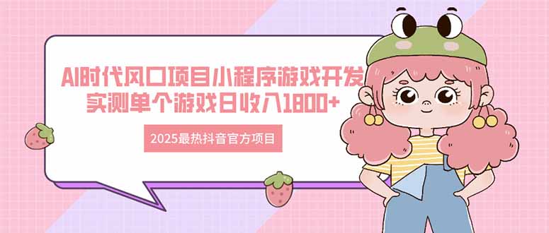 2025最热抖音官方项目 Ai时代风口项目小程序游戏开发 实测单个游戏日收…-策里行间