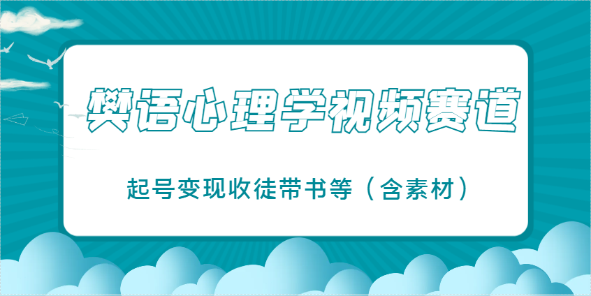 樊语心理学视频教学，最近爆火的视频赛道，起号变现收徒带书等(含素材)-策里行间