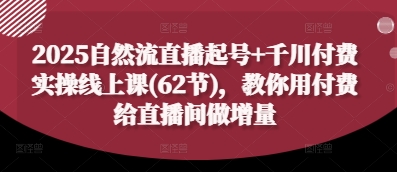2025自然流直播起号+千川付费实操线上课(62节)，教你用付费给直播间做增量-策里行间