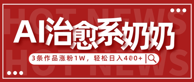 AI治愈系老奶奶情感赛道，3条作品涨粉1W+，小白轻松日入4张+-策里行间