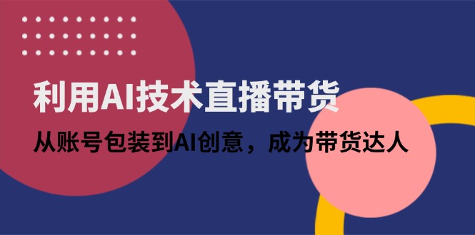 利用AI技术直播带货：从账号包装到AI创意，成为带货达人-策里行间
