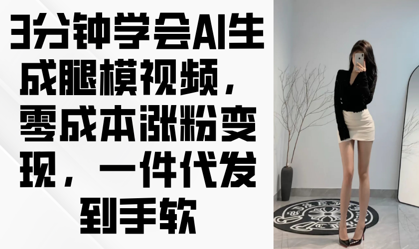 3分钟学会AI生成腿模视频，零成本涨粉变现，一件代发到手软-策里行间