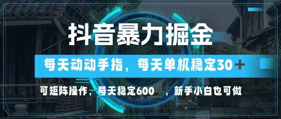 抖音暴力掘金，动动手指就可以，单机30+，可矩阵操作，每天稳定600+，…-策里行间