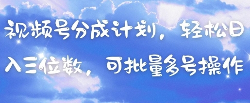 视频号分成计划，轻松日入三位数，可批量多号操作-策里行间
