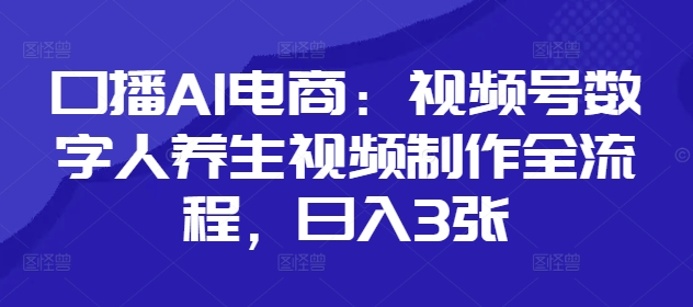 口播AI电商：视频号数字人养生视频制作全流程，日入3张-策里行间