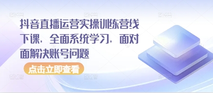 抖音直播运营实操训练营线下课，全面系统学习，面对面解决账号问题-策里行间