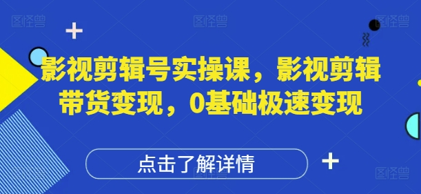 影视剪辑号实操课，影视剪辑带货变现，0基础极速变现-策里行间