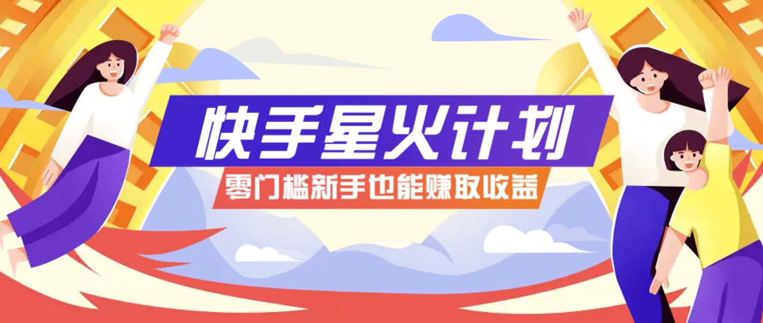 快手星火计划，零门槛、零粉丝也能参与，而且收益可观，一条视频爆赚7000+！-策里行间