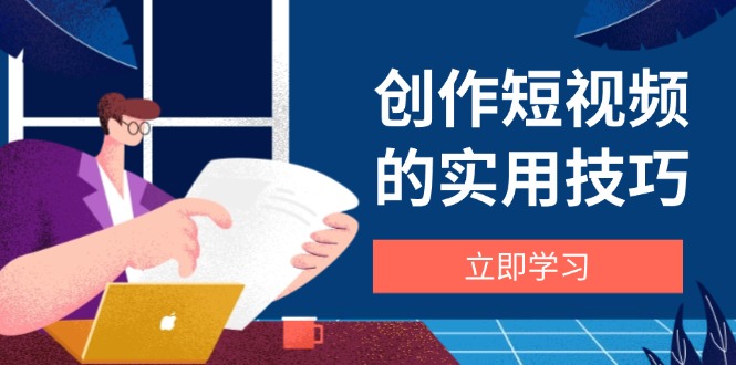 创作短视频的实用技巧，剪辑、设备、构图、文案一站式学习攻略-策里行间