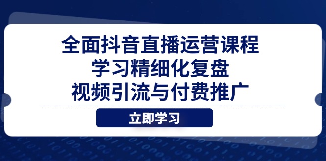 全面抖音直播运营课程，学习精细化复盘、视频引流与付费推广-策里行间