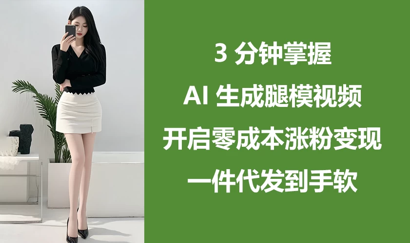 3分钟掌握AI生成腿模视频，开启0成本涨粉变现，一件代发到手软-策里行间