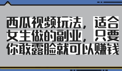西瓜视频玩法，适合女生做的副业，只要你敢露脸就有收益-策里行间
