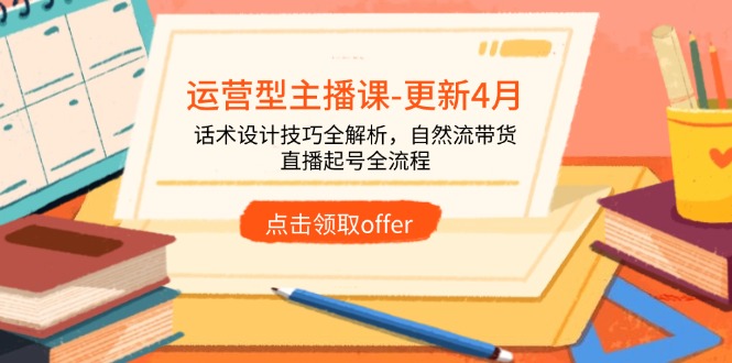 运营型主播课-更新4月，话术设计技巧全解析，自然流带货，直播起号全流程-策里行间